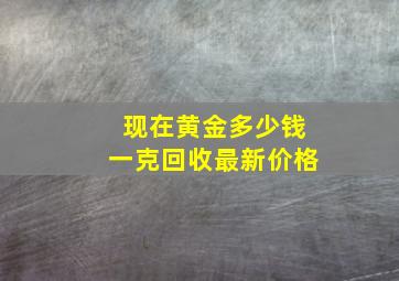 现在黄金多少钱一克回收最新价格