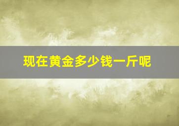 现在黄金多少钱一斤呢