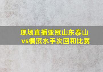 现场直播亚冠山东泰山vs横滨水手次回和比赛