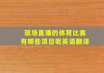 现场直播的体育比赛有哪些项目呢英语翻译