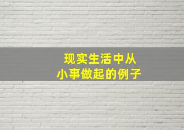 现实生活中从小事做起的例子