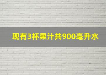 现有3杯果汁共900毫升水