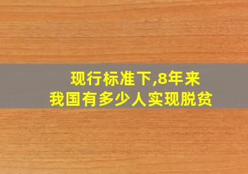 现行标准下,8年来我国有多少人实现脱贫