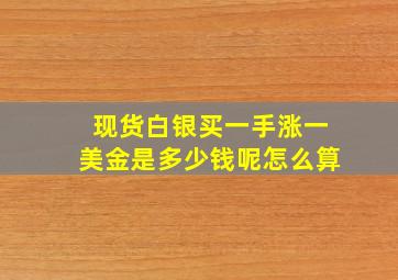 现货白银买一手涨一美金是多少钱呢怎么算