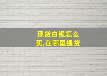 现货白银怎么买,在哪里提货