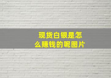 现货白银是怎么赚钱的呢图片