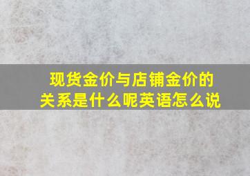 现货金价与店铺金价的关系是什么呢英语怎么说