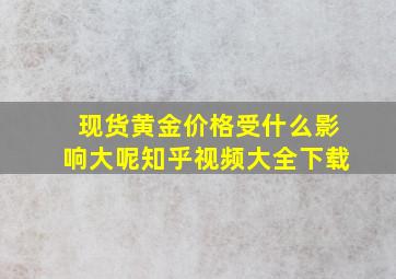 现货黄金价格受什么影响大呢知乎视频大全下载