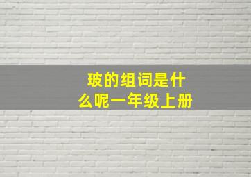 玻的组词是什么呢一年级上册