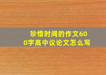 珍惜时间的作文600字高中议论文怎么写