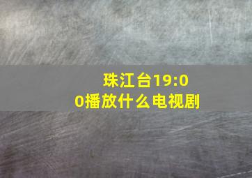 珠江台19:00播放什么电视剧