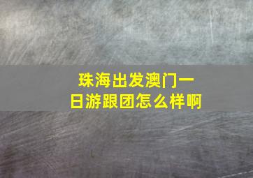 珠海出发澳门一日游跟团怎么样啊