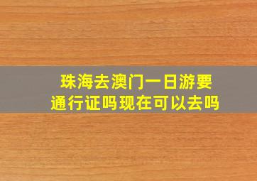 珠海去澳门一日游要通行证吗现在可以去吗