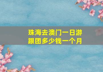 珠海去澳门一日游跟团多少钱一个月