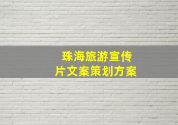 珠海旅游宣传片文案策划方案