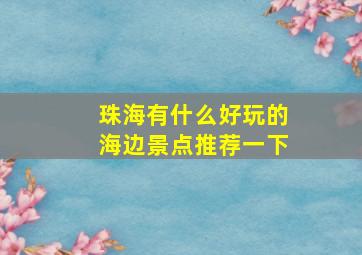 珠海有什么好玩的海边景点推荐一下