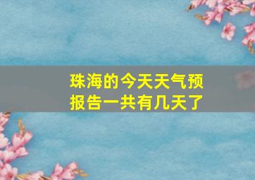 珠海的今天天气预报告一共有几天了