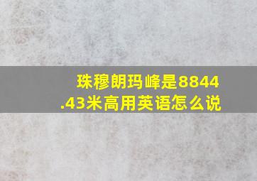 珠穆朗玛峰是8844.43米高用英语怎么说