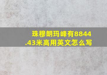 珠穆朗玛峰有8844.43米高用英文怎么写