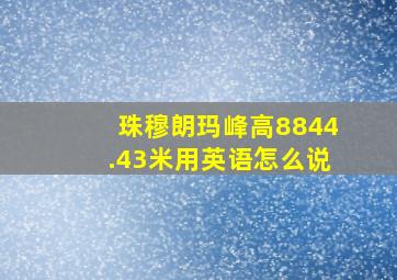 珠穆朗玛峰高8844.43米用英语怎么说