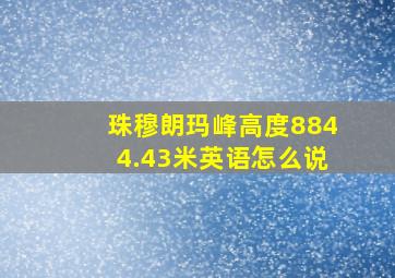 珠穆朗玛峰高度8844.43米英语怎么说