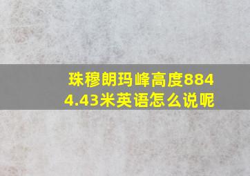 珠穆朗玛峰高度8844.43米英语怎么说呢