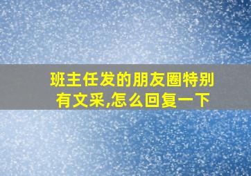 班主任发的朋友圈特别有文采,怎么回复一下