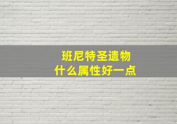 班尼特圣遗物什么属性好一点