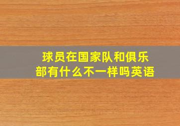 球员在国家队和俱乐部有什么不一样吗英语