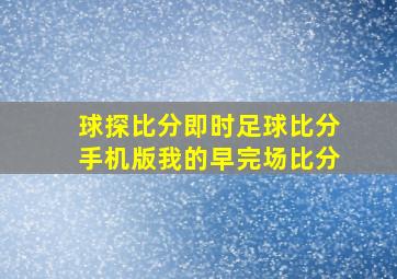 球探比分即时足球比分手机版我的早完场比分