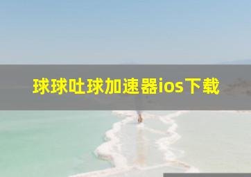 球球吐球加速器ios下载