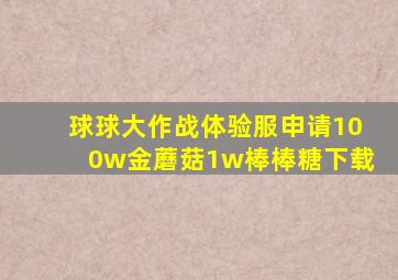 球球大作战体验服申请100w金蘑菇1w棒棒糖下载