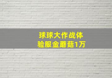 球球大作战体验服金蘑菇1万