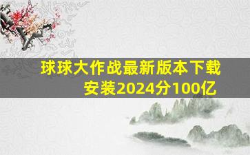 球球大作战最新版本下载安装2024分100亿