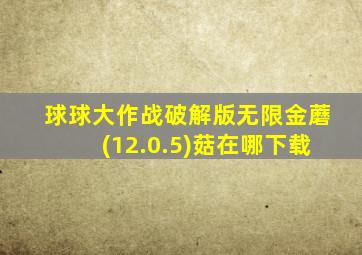 球球大作战破解版无限金蘑(12.0.5)菇在哪下载