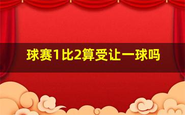 球赛1比2算受让一球吗