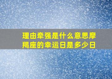 理由牵强是什么意思摩羯座的幸运日是多少日