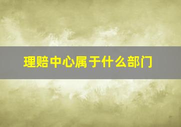 理赔中心属于什么部门