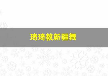 琦琦教新疆舞