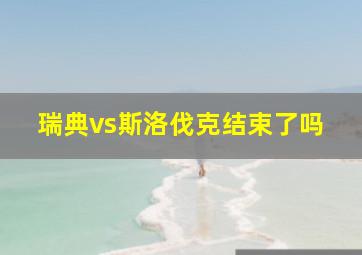 瑞典vs斯洛伐克结束了吗