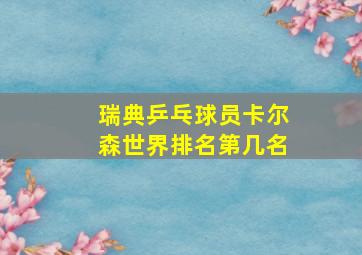 瑞典乒乓球员卡尔森世界排名第几名