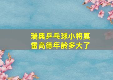 瑞典乒乓球小将莫雷高德年龄多大了