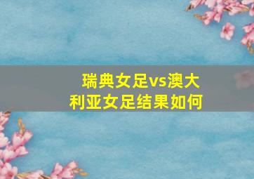 瑞典女足vs澳大利亚女足结果如何