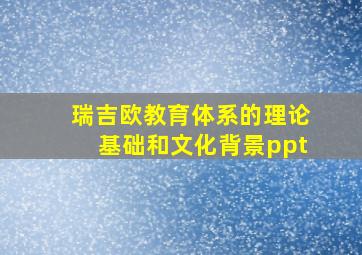 瑞吉欧教育体系的理论基础和文化背景ppt