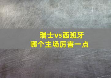 瑞士vs西班牙哪个主场厉害一点