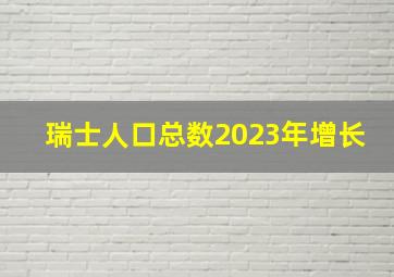 瑞士人口总数2023年增长