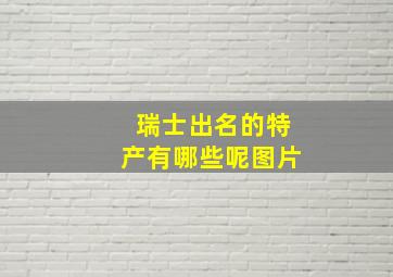 瑞士出名的特产有哪些呢图片