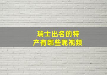 瑞士出名的特产有哪些呢视频