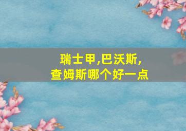 瑞士甲,巴沃斯,查姆斯哪个好一点