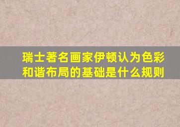 瑞士著名画家伊顿认为色彩和谐布局的基础是什么规则